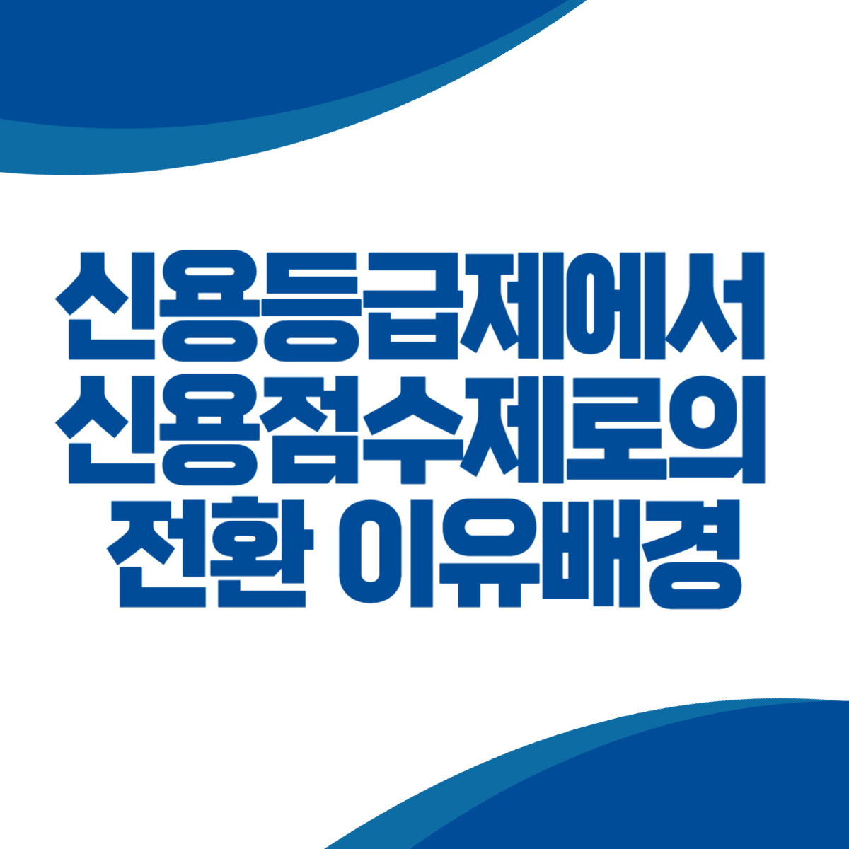 신용등급제에서 신용점수제로의 전환 이유와 변화의 배경