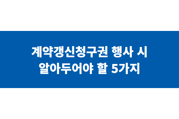 계약갱신청구권 행사 시 알아두어야 할 5가지