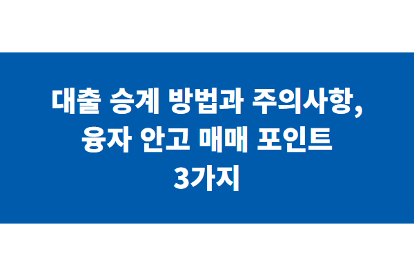 대출 승계 방법과 주의사항, 융자 안고 매매 포인트 3가지
